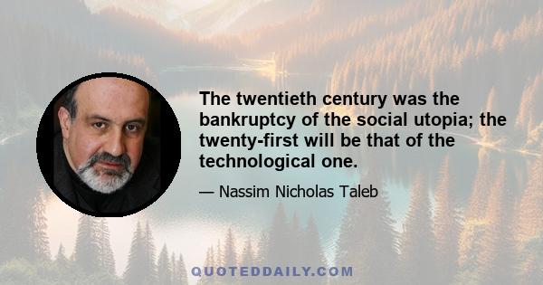 The twentieth century was the bankruptcy of the social utopia; the twenty-first will be that of the technological one.