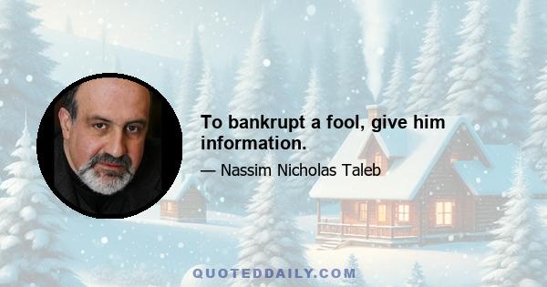 To bankrupt a fool, give him information.