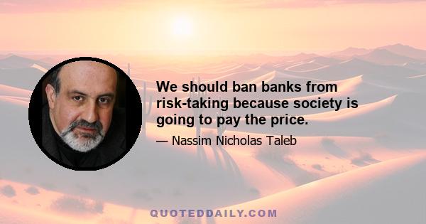 We should ban banks from risk-taking because society is going to pay the price.