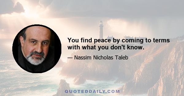 You find peace by coming to terms with what you don't know.