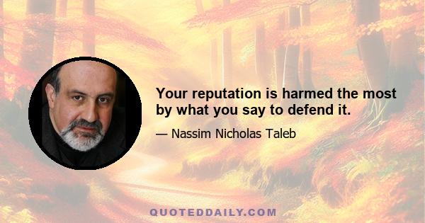 Your reputation is harmed the most by what you say to defend it.