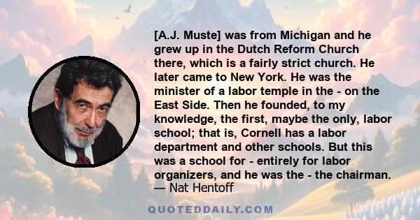 [A.J. Muste] was from Michigan and he grew up in the Dutch Reform Church there, which is a fairly strict church. He later came to New York. He was the minister of a labor temple in the - on the East Side. Then he