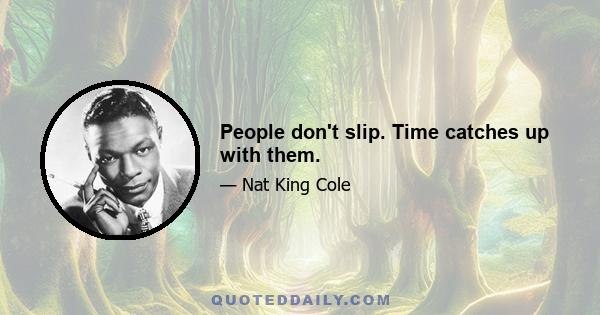 People don't slip. Time catches up with them.