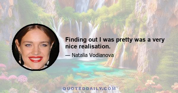 Finding out I was pretty was a very nice realisation.