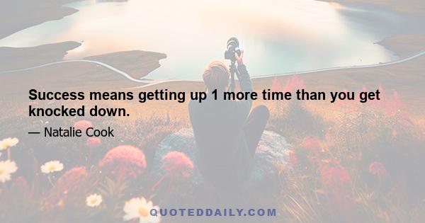 Success means getting up 1 more time than you get knocked down.