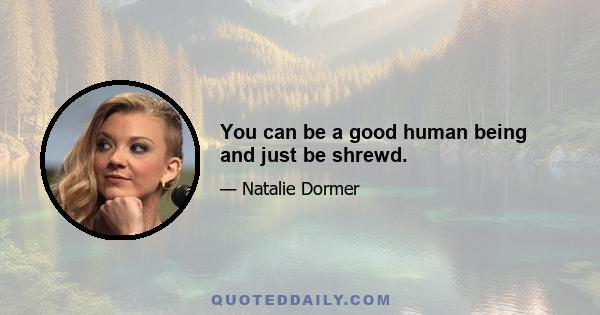 You can be a good human being and just be shrewd.