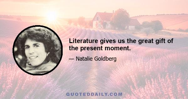 Literature gives us the great gift of the present moment.