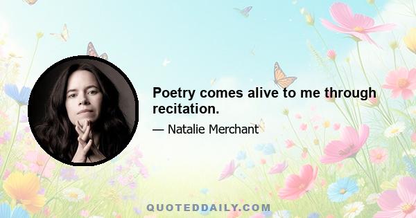 Poetry comes alive to me through recitation.