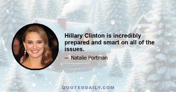 Hillary Clinton is incredibly prepared and smart on all of the issues.