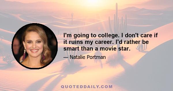 I'm going to college. I don't care if it ruins my career. I'd rather be smart than a movie star.