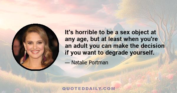 It's horrible to be a sex object at any age, but at least when you're an adult you can make the decision if you want to degrade yourself.