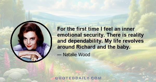 For the first time I feel an inner emotional security. There is reality and dependability. My life revolves around Richard and the baby.