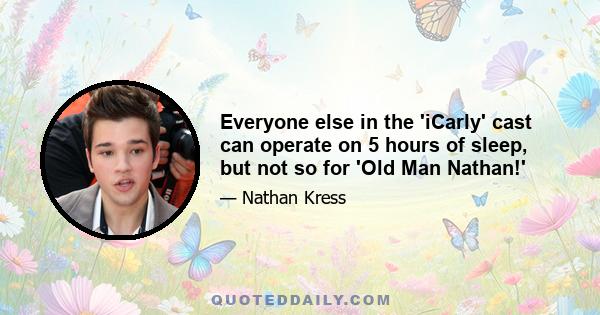 Everyone else in the 'iCarly' cast can operate on 5 hours of sleep, but not so for 'Old Man Nathan!'