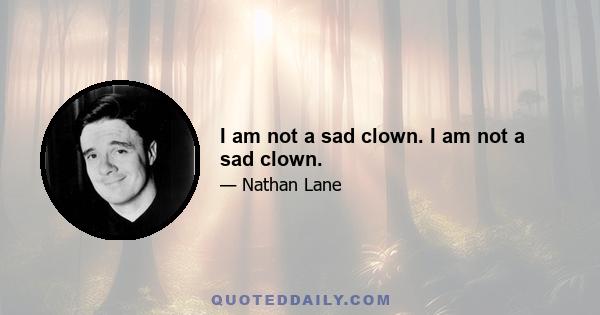 I am not a sad clown. I am not a sad clown.