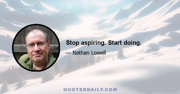 Stop aspiring. Start doing.