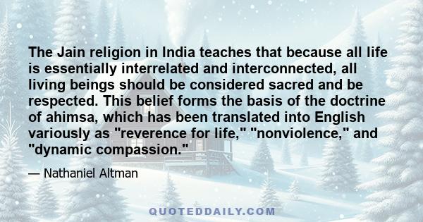 The Jain religion in India teaches that because all life is essentially interrelated and interconnected, all living beings should be considered sacred and be respected. This belief forms the basis of the doctrine of