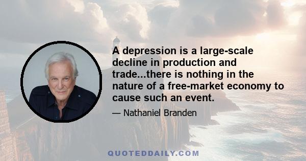 A depression is a large-scale decline in production and trade...there is nothing in the nature of a free-market economy to cause such an event.