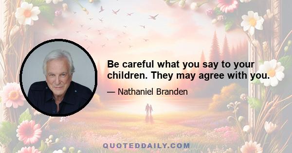 Be careful what you say to your children. They may agree with you.