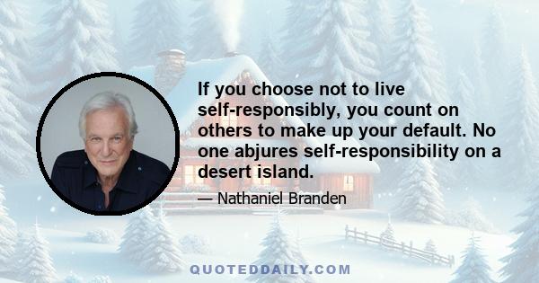 If you choose not to live self-responsibly, you count on others to make up your default. No one abjures self-responsibility on a desert island.