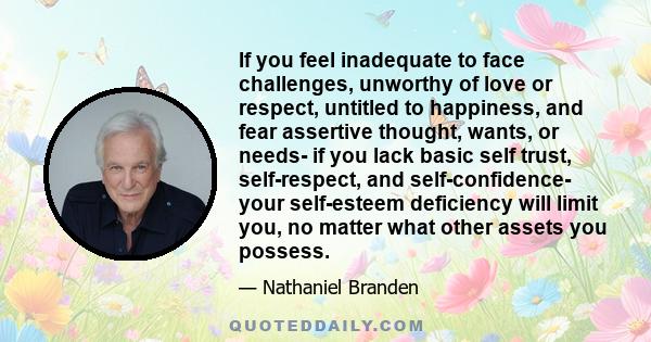 If you feel inadequate to face challenges, unworthy of love or respect, untitled to happiness, and fear assertive thought, wants, or needs- if you lack basic self trust, self-respect, and self-confidence- your