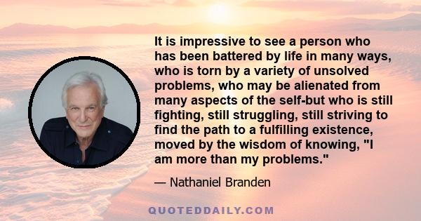 It is impressive to see a person who has been battered by life in many ways, who is torn by a variety of unsolved problems, who may be alienated from many aspects of the self-but who is still fighting, still struggling, 