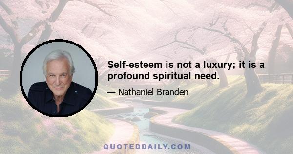 Self-esteem is not a luxury; it is a profound spiritual need.