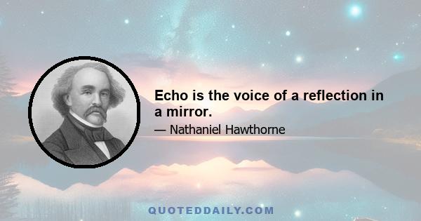 Echo is the voice of a reflection in a mirror.