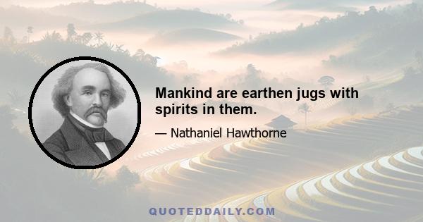 Mankind are earthen jugs with spirits in them.