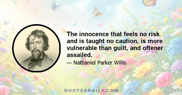 The innocence that feels no risk and is taught no caution, is more vulnerable than guilt, and oftener assailed.