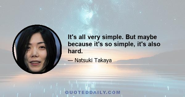 It's all very simple. But maybe because it's so simple, it's also hard.