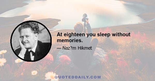At eighteen you sleep without memories.