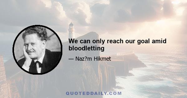 We can only reach our goal amid bloodletting