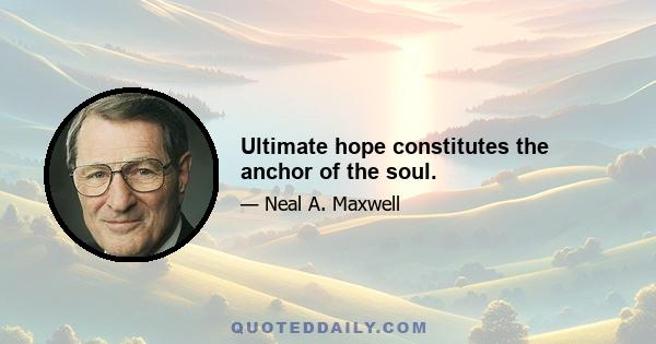 Ultimate hope constitutes the anchor of the soul.