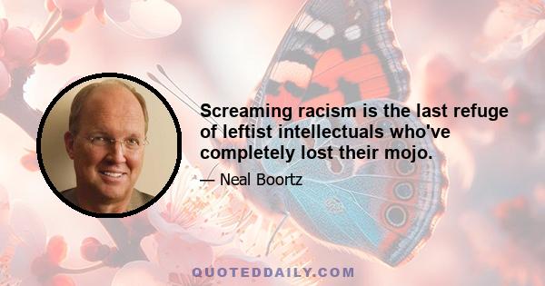 Screaming racism is the last refuge of leftist intellectuals who've completely lost their mojo.