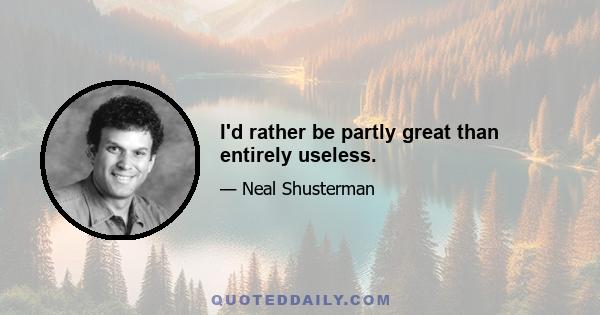 I'd rather be partly great than entirely useless.