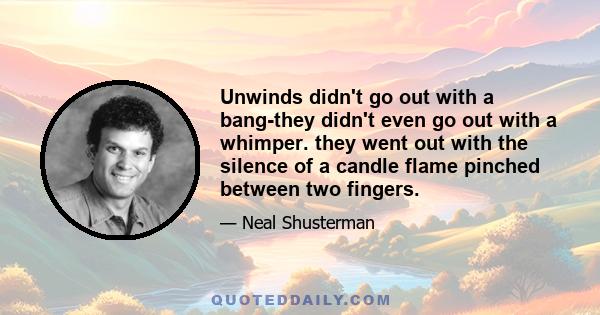 Unwinds didn't go out with a bang-they didn't even go out with a whimper. they went out with the silence of a candle flame pinched between two fingers.