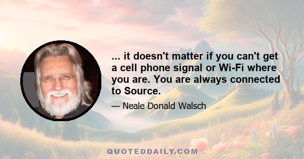 ... it doesn't matter if you can't get a cell phone signal or Wi-Fi where you are. You are always connected to Source.