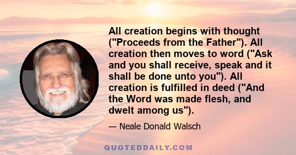 All creation begins with thought (Proceeds from the Father). All creation then moves to word (Ask and you shall receive, speak and it shall be done unto you). All creation is fulfilled in deed (And the Word was made