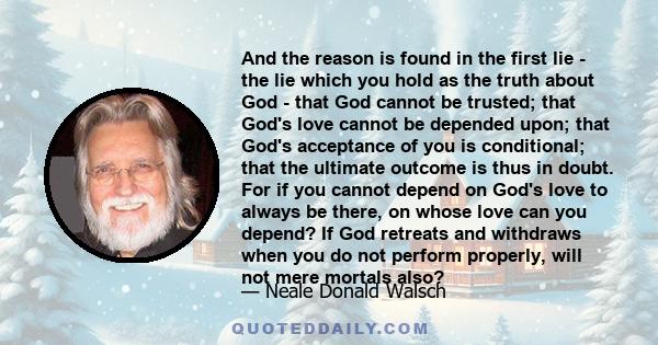 And the reason is found in the first lie - the lie which you hold as the truth about God - that God cannot be trusted; that God's love cannot be depended upon; that God's acceptance of you is conditional; that the