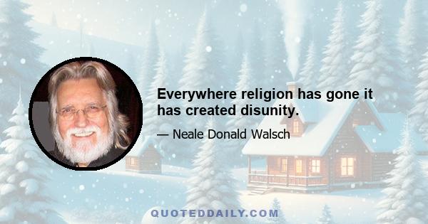 Everywhere religion has gone it has created disunity.