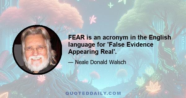 FEAR is an acronym in the English language for 'False Evidence Appearing Real'.