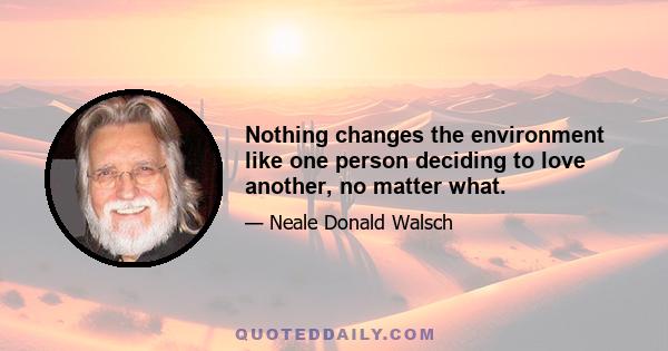 Nothing changes the environment like one person deciding to love another, no matter what.
