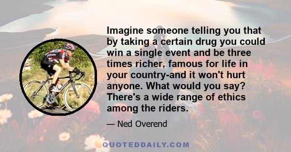 Imagine someone telling you that by taking a certain drug you could win a single event and be three times richer, famous for life in your country-and it won't hurt anyone. What would you say? There's a wide range of