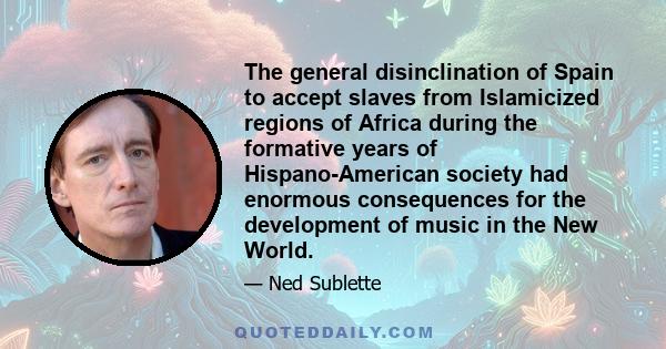 The general disinclination of Spain to accept slaves from Islamicized regions of Africa during the formative years of Hispano-American society had enormous consequences for the development of music in the New World.