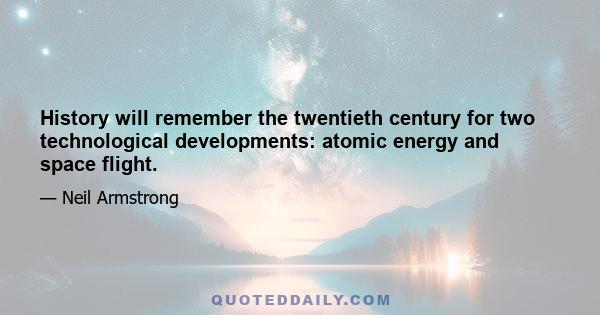 History will remember the twentieth century for two technological developments: atomic energy and space flight.