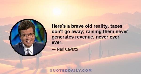 Here's a brave old reality, taxes don't go away; raising them never generates revenue, never ever ever.