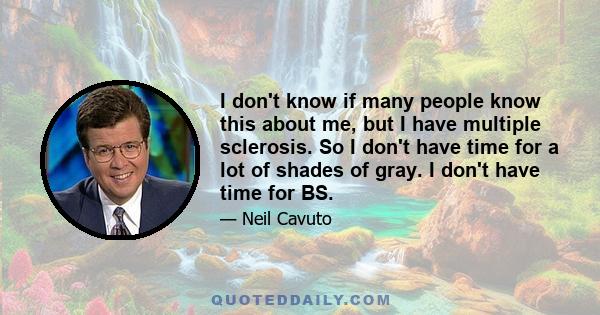 I don't know if many people know this about me, but I have multiple sclerosis. So I don't have time for a lot of shades of gray. I don't have time for BS.