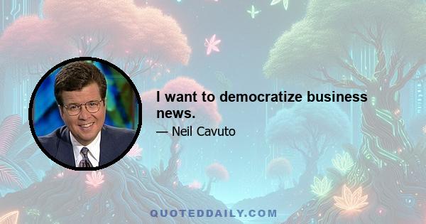 I want to democratize business news.