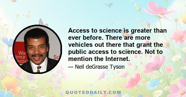 Access to science is greater than ever before. There are more vehicles out there that grant the public access to science. Not to mention the Internet.