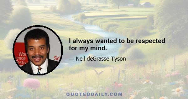 I always wanted to be respected for my mind.